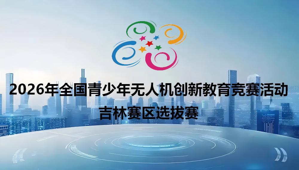 2026年全国青少年无人机创新教育竞赛活动吉林赛区选拔赛